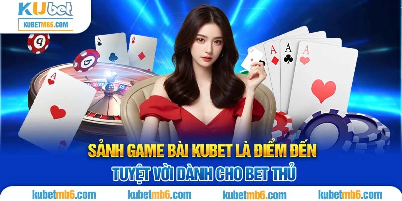 Sảnh game bài KUBET là điểm đến tuyệt vời dành cho bet thủ