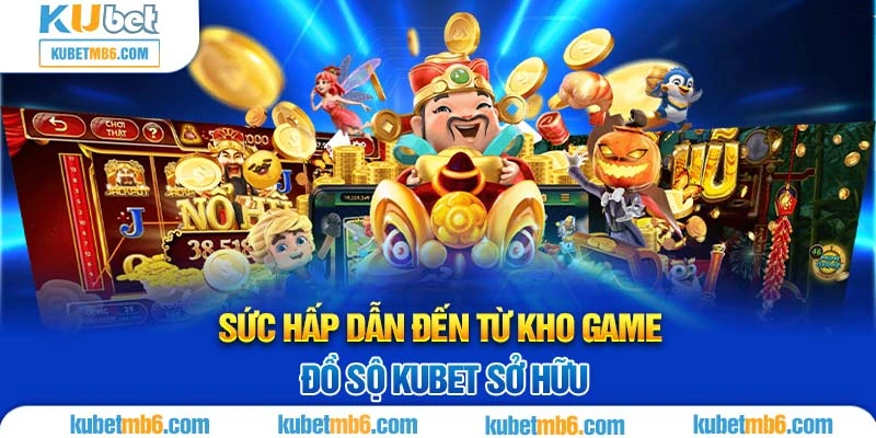 Sức hấp dẫn đến từ kho game đồ sộ KUBET sở hữu